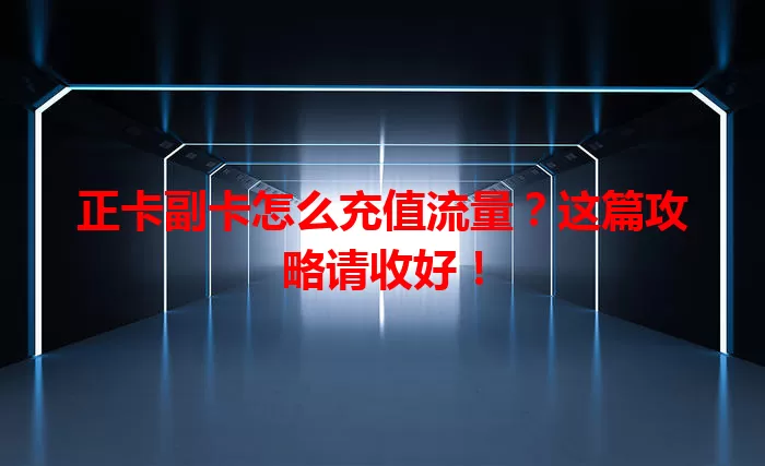 正卡副卡怎么充值流量？这篇攻略请收好！