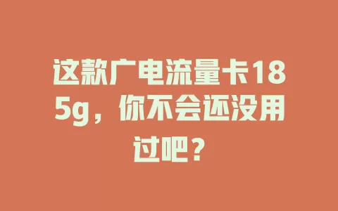 这款广电流量卡185g，你不会还没用过吧？