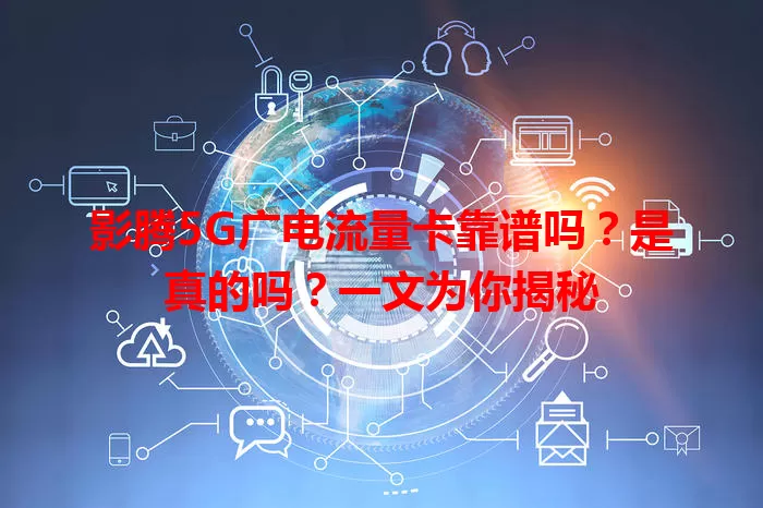 影腾5G广电流量卡靠谱吗？是真的吗？一文为你揭秘