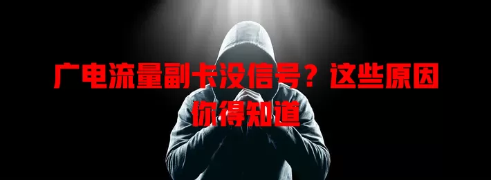 广电流量副卡没信号？这些原因你得知道