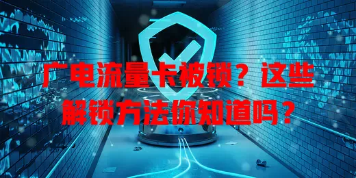 广电流量卡被锁？这些解锁方法你知道吗？