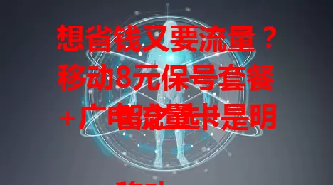 想省钱又要流量？移动8元保号套餐+广电流量卡是明智之选！

移动8元保号套餐超实惠，满足基本通话需求。广电流量卡流量丰富，追剧玩游戏不愁。二者结合，省钱又好用，让你告别高额套餐费，随时畅享数字化生活！