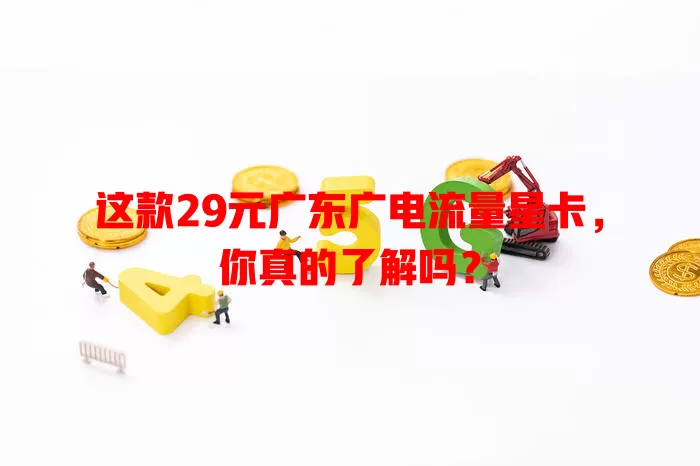 这款29元广东广电流量星卡，你真的了解吗？