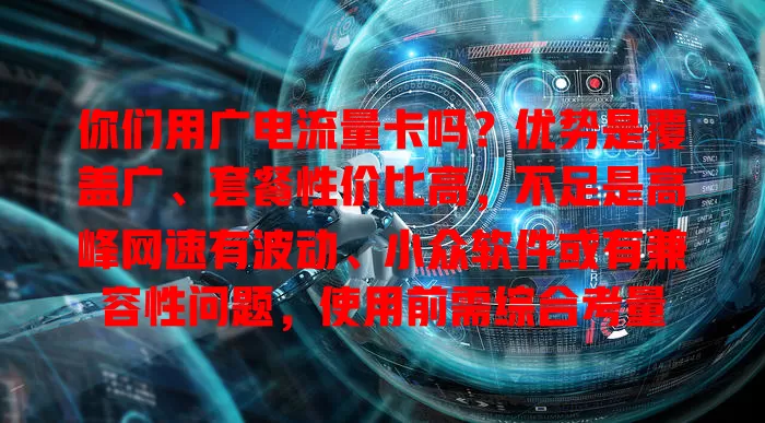 你们用广电流量卡吗？优势是覆盖广、套餐性价比高，不足是高峰网速有波动、小众软件或有兼容性问题，使用前需综合考量