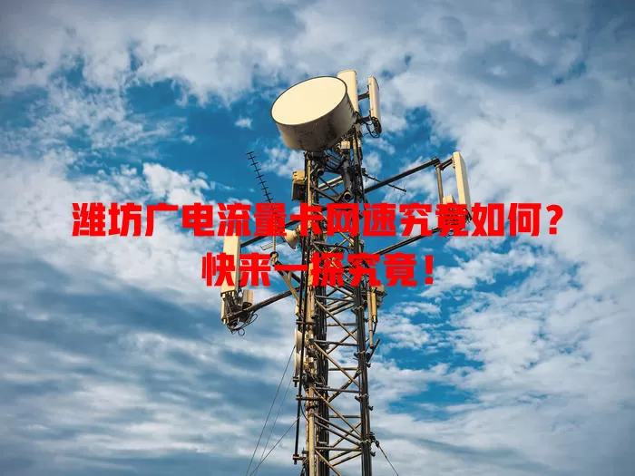潍坊广电流量卡网速究竟如何？快来一探究竟！