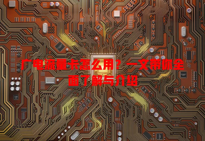 广电流量卡怎么用？一文带你全面了解与介绍