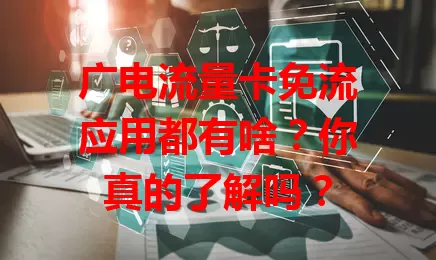 广电流量卡免流应用都有啥？你真的了解吗？