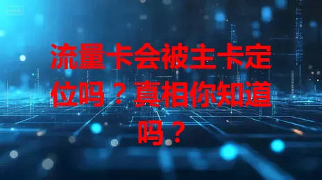 流量卡会被主卡定位吗？真相你知道吗？