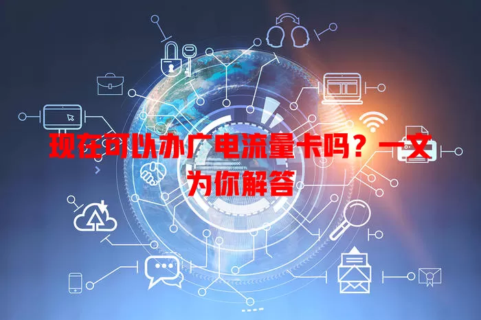 现在可以办广电流量卡吗？一文为你解答