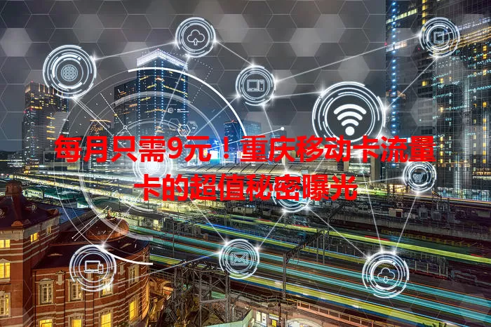 每月只需9元！重庆移动卡流量卡的超值秘密曝光