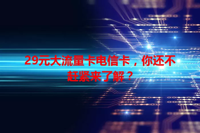 29元大流量卡电信卡，你还不赶紧来了解？