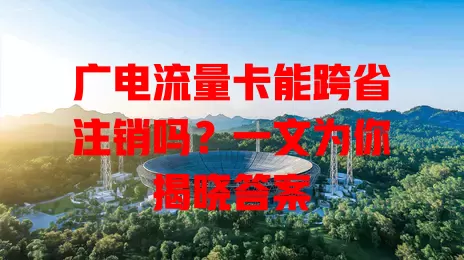 广电流量卡能跨省注销吗？一文为你揭晓答案