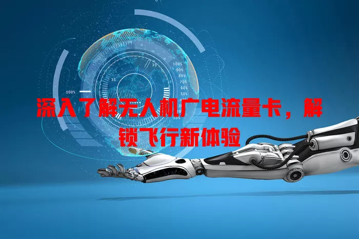 深入了解无人机广电流量卡，解锁飞行新体验