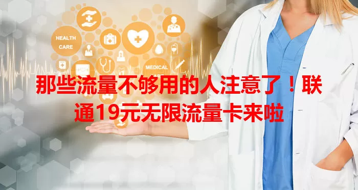 那些流量不够用的人注意了！联通19元无限流量卡来啦