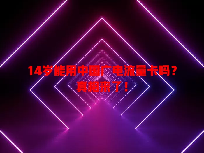 14岁能用中国广电流量卡吗？真相来了！