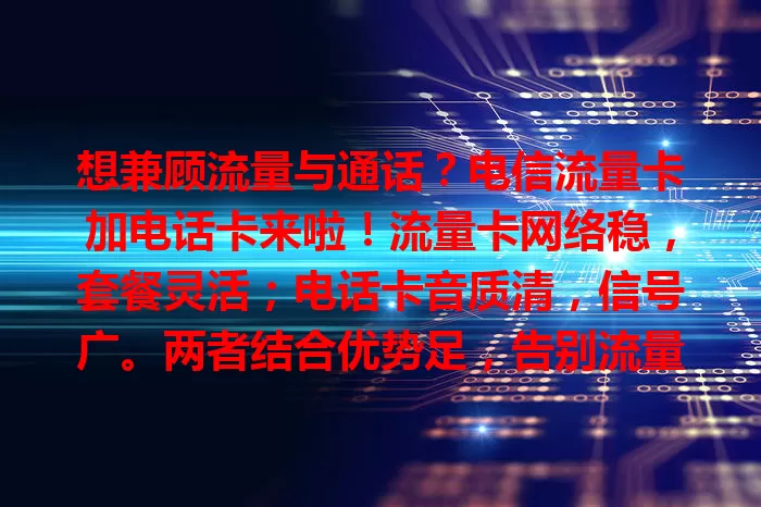 想兼顾流量与通话？电信流量卡加电话卡来啦！流量卡网络稳，套餐灵活；电话卡音质清，信号广。两者结合优势足，告别流量通话烦恼，畅享便捷通信生活