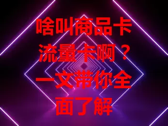 啥叫商品卡流量卡啊？一文带你全面了解