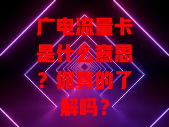 广电流量卡是什么意思？你真的了解吗？