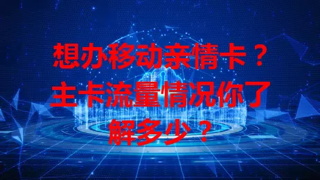 想办移动亲情卡？主卡流量情况你了解多少？