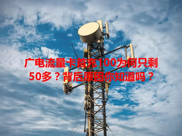 广电流量卡首充100为何只剩50多？背后原因你知道吗？