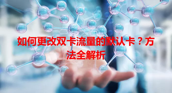 如何更改双卡流量的默认卡？方法全解析