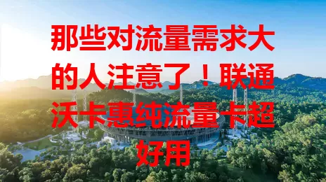 那些对流量需求大的人注意了！联通沃卡惠纯流量卡超好用