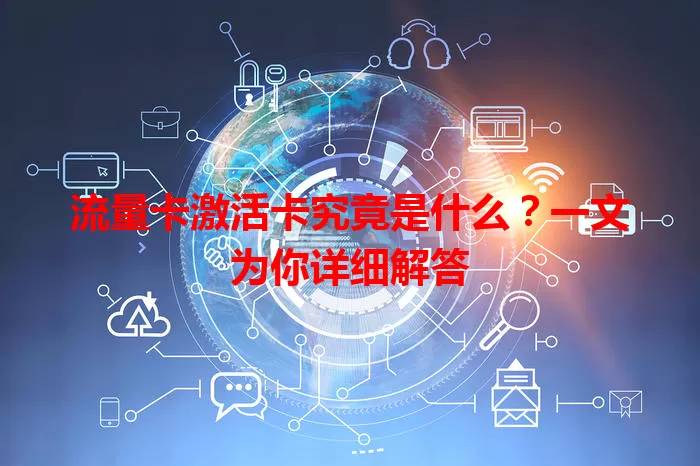 流量卡激活卡究竟是什么？一文为你详细解答