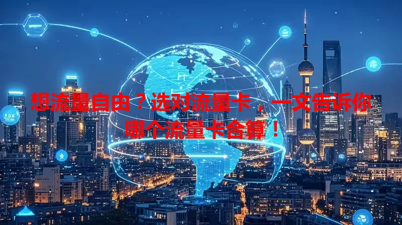 想流量自由？选对流量卡，一文告诉你哪个流量卡合算！