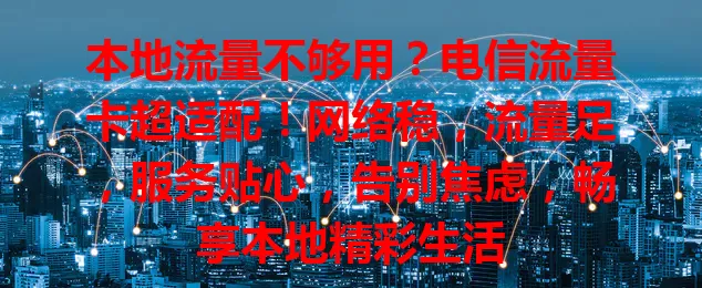 本地流量不够用？电信流量卡超适配！网络稳，流量足，服务贴心，告别焦虑，畅享本地精彩生活