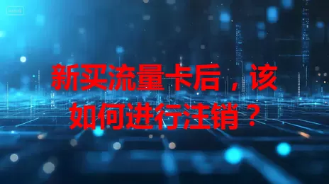 新买流量卡后，该如何进行注销？