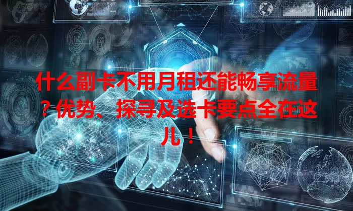 什么副卡不用月租还能畅享流量？优势、探寻及选卡要点全在这儿！