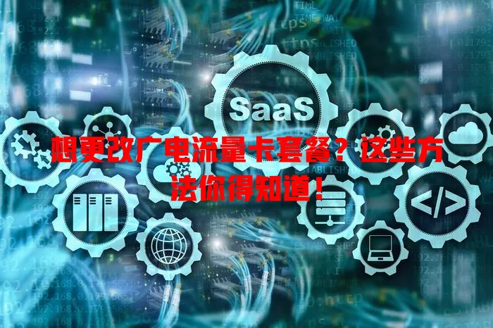 想更改广电流量卡套餐？这些方法你得知道！