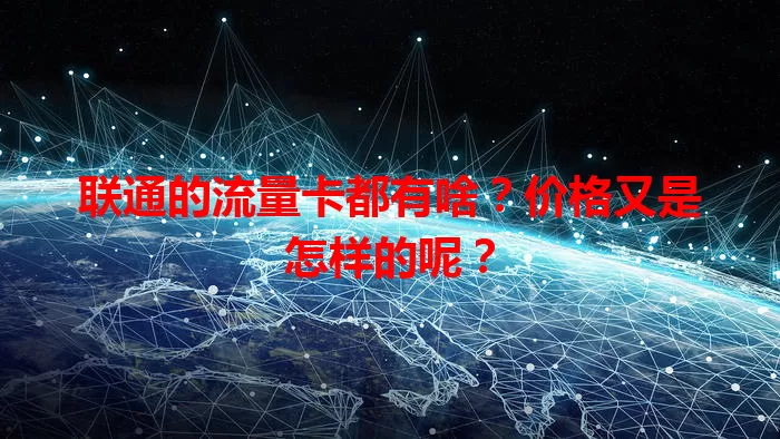 联通的流量卡都有啥？价格又是怎样的呢？