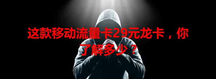 这款移动流量卡29元龙卡，你了解多少？