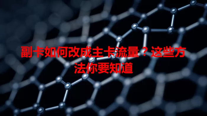 副卡如何改成主卡流量？这些方法你要知道