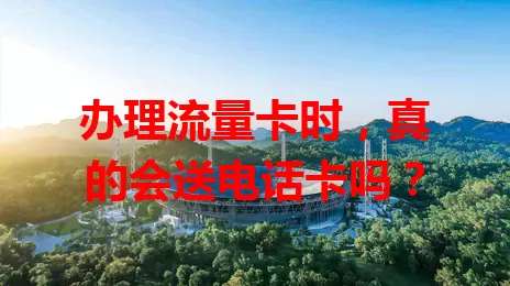 办理流量卡时，真的会送电话卡吗？