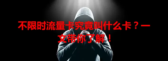 不限时流量卡究竟叫什么卡？一文带你了解！