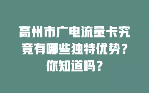高州市广电流量卡究竟有哪些独特优势？你知道吗？