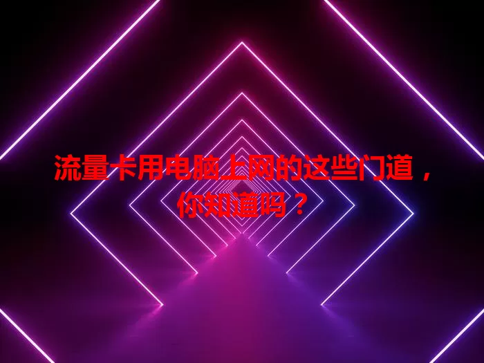 流量卡用电脑上网的这些门道，你知道吗？