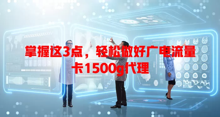 掌握这3点，轻松做好广电流量卡1500g代理