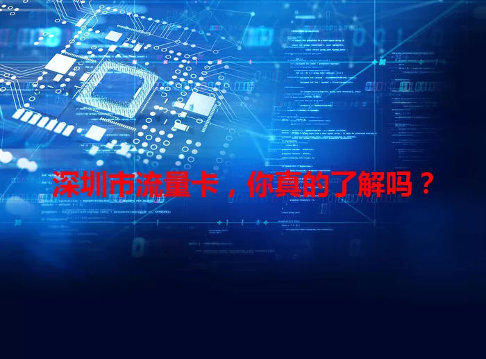 深圳市流量卡，你真的了解吗？