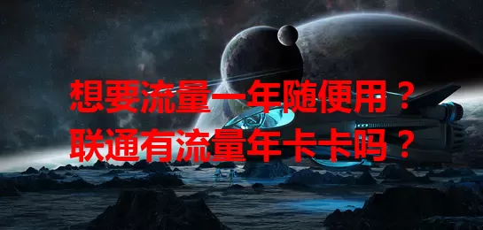想要流量一年随便用？联通有流量年卡卡吗？