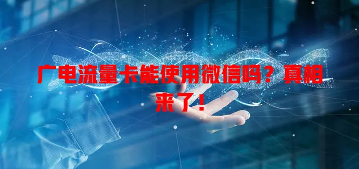 广电流量卡能使用微信吗？真相来了！
