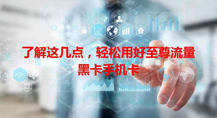 了解这几点，轻松用好至尊流量黑卡手机卡