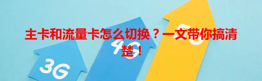 主卡和流量卡怎么切换？一文带你搞清楚！