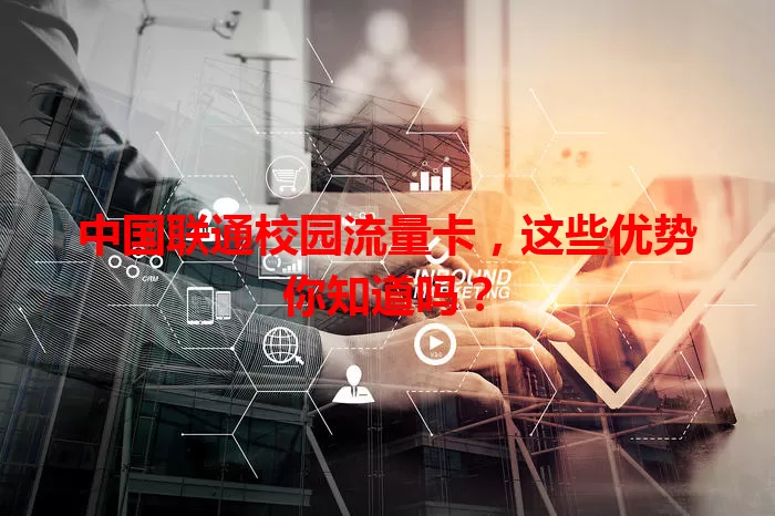 中国联通校园流量卡，这些优势你知道吗？
