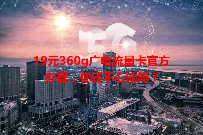 19元360g广电流量卡官方办理，你还不心动吗？