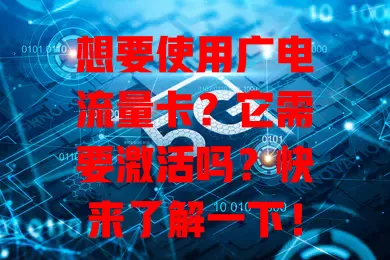 想要使用广电流量卡？它需要激活吗？快来了解一下！