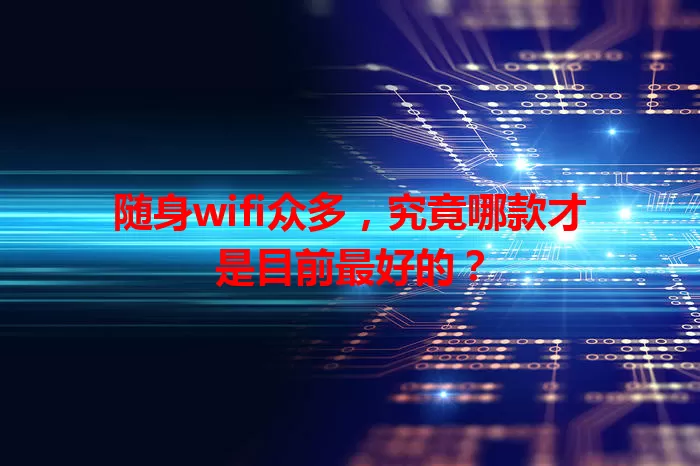 随身wifi众多，究竟哪款才是目前最好的？