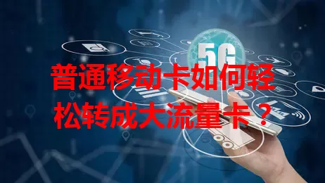 普通移动卡如何轻松转成大流量卡？